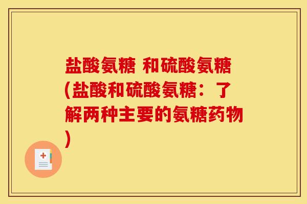 盐酸氨糖 和硫酸氨糖(盐酸和硫酸氨糖：了解两种主要的氨糖药物)