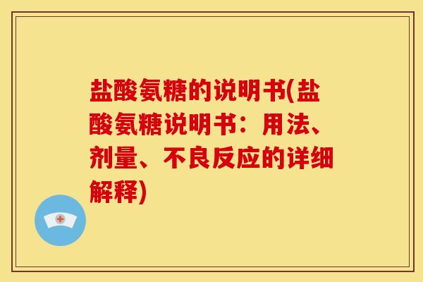 盐酸氨糖的说明书(盐酸氨糖说明书：用法、剂量、不良反应的详细解释)