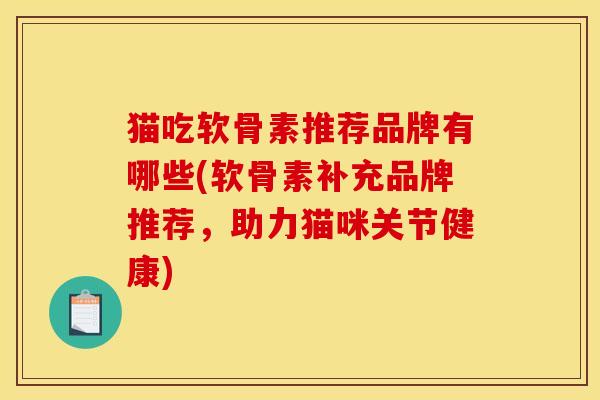 猫吃软骨素推荐品牌有哪些(软骨素补充品牌推荐，助力猫咪关节健康)