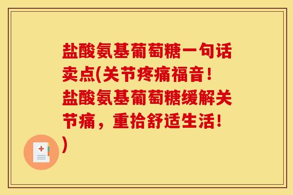 盐酸氨基葡萄糖一句话卖点(关节疼痛福音！盐酸氨基葡萄糖缓解关节痛，重拾舒适生活！)