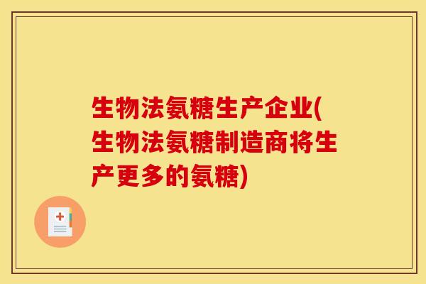 生物法氨糖生产企业(生物法氨糖制造商将生产更多的氨糖)