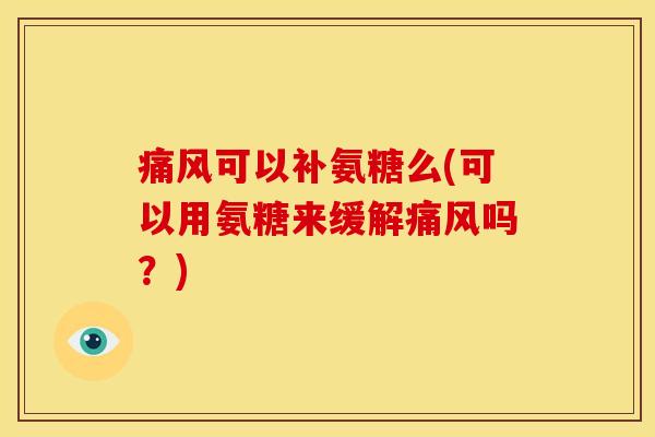 痛风可以补氨糖么(可以用氨糖来缓解痛风吗？)