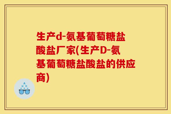 生产d-氨基葡萄糖盐酸盐厂家(生产D-氨基葡萄糖盐酸盐的供应商)