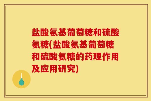 盐酸氨基葡萄糖和硫酸氨糖(盐酸氨基葡萄糖和硫酸氨糖的药理作用及应用研究) 盐酸氨基葡萄糖和硫酸氨糖(盐酸氨基葡萄糖和硫酸氨糖的药理作用及应用研究)