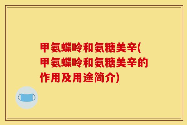 甲氨蝶呤和氨糖美辛(甲氨蝶呤和氨糖美辛的作用及用途简介)