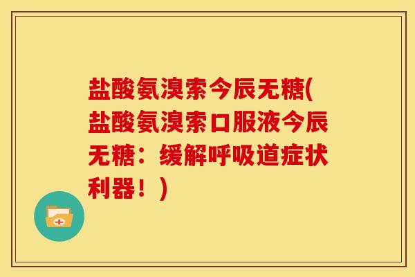 盐酸氨溴索今辰无糖(盐酸氨溴索口服液今辰无糖：缓解呼吸道症状利器！)