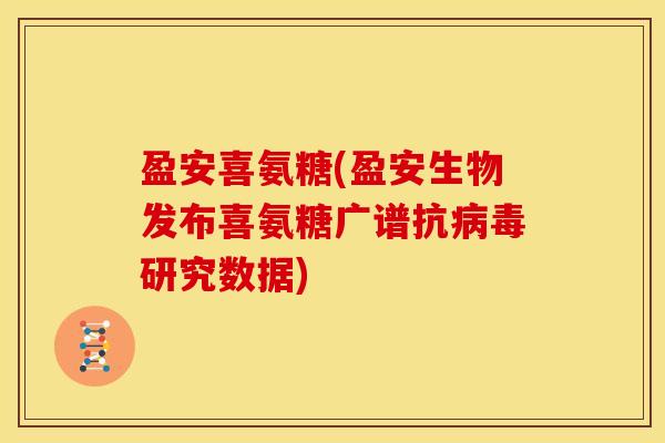 盈安喜氨糖(盈安生物发布喜氨糖广谱抗研究数据) 盈安喜氨糖(盈安生物发布喜氨糖广谱抗研究数据)