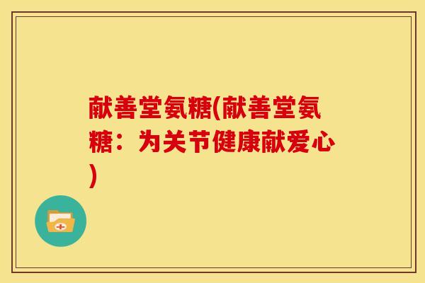 献善堂氨糖(献善堂氨糖：为关节健康献爱心)