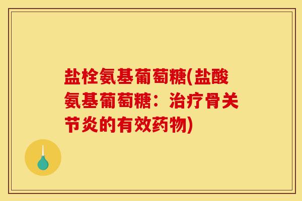 盐栓氨基葡萄糖(盐酸氨基葡萄糖：治疗骨关节炎的有效药物)