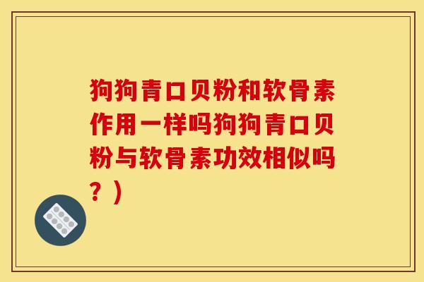 狗狗青口贝粉和软骨素作用一样吗狗狗青口贝粉与软骨素功效相似吗？)