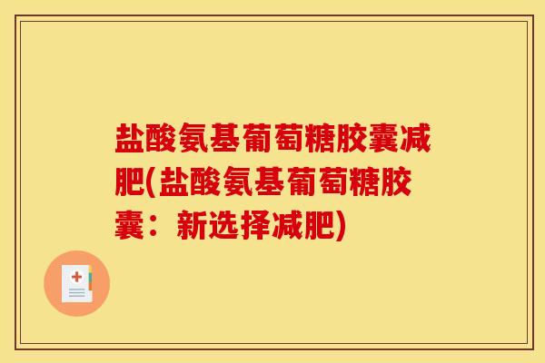 盐酸氨基葡萄糖胶囊减肥(盐酸氨基葡萄糖胶囊：新选择减肥)