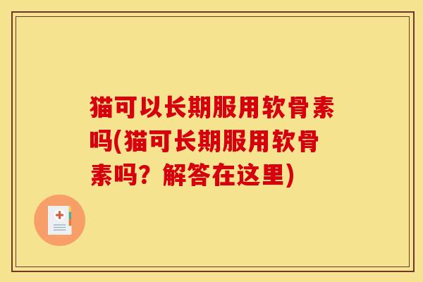 猫可以长期服用软骨素吗(猫可长期服用软骨素吗？解答在这里)