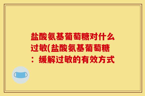 盐酸氨基葡萄糖对什么过敏(盐酸氨基葡萄糖：缓解过敏的有效方式