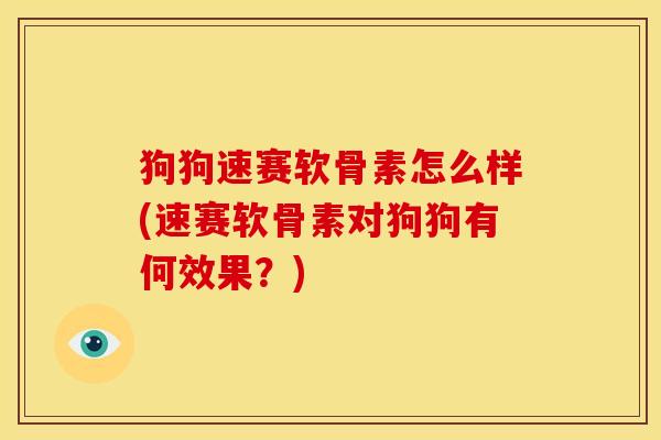 狗狗速赛软骨素怎么样(速赛软骨素对狗狗有何效果？)