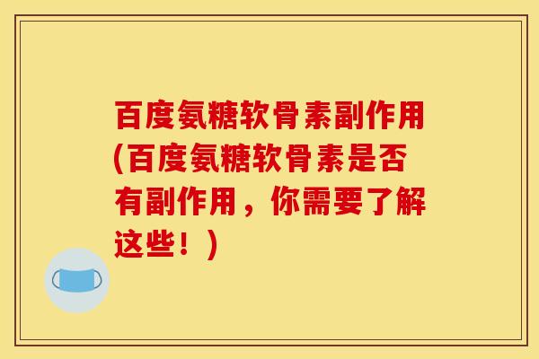 百度氨糖软骨素副作用(百度氨糖软骨素是否有副作用,你需要了解这些!) 百度氨糖软骨素副作用(百度氨糖软骨素是否有副作用,你需要了解这些!)