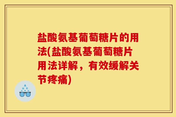 盐酸氨基葡萄糖片的用法(盐酸氨基葡萄糖片用法详解，有效缓解关节疼痛)