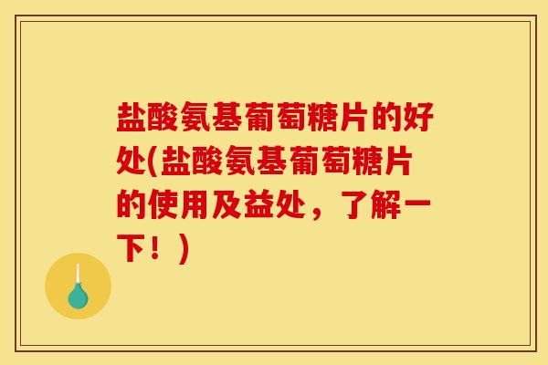 盐酸氨基葡萄糖片的好处(盐酸氨基葡萄糖片的使用及益处，了解一下！)
