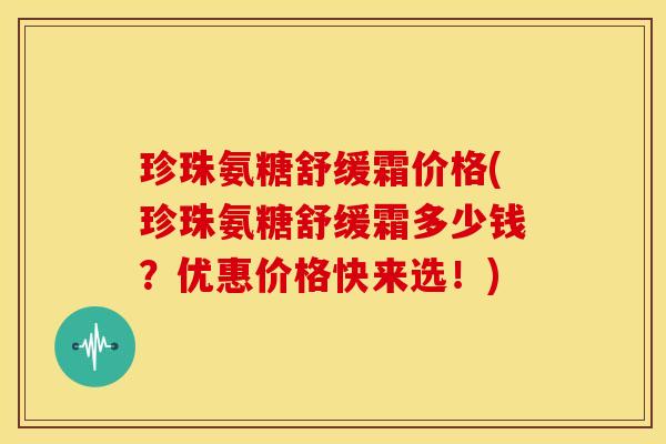 珍珠氨糖舒缓霜价格(珍珠氨糖舒缓霜多少钱？优惠价格快来选！)