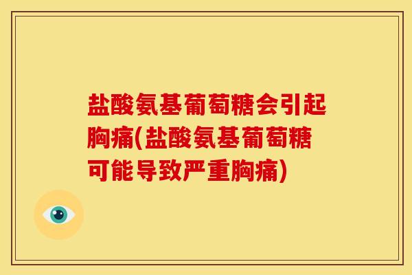 盐酸氨基葡萄糖会引起胸痛(盐酸氨基葡萄糖可能导致严重胸痛)