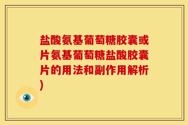 盐酸氨基葡萄糖胶囊或片氨基葡萄糖盐酸胶囊片的用法和副作用解析) 盐酸氨基葡萄糖胶囊或片氨基葡萄糖盐酸胶囊片的用法和副作用解析)