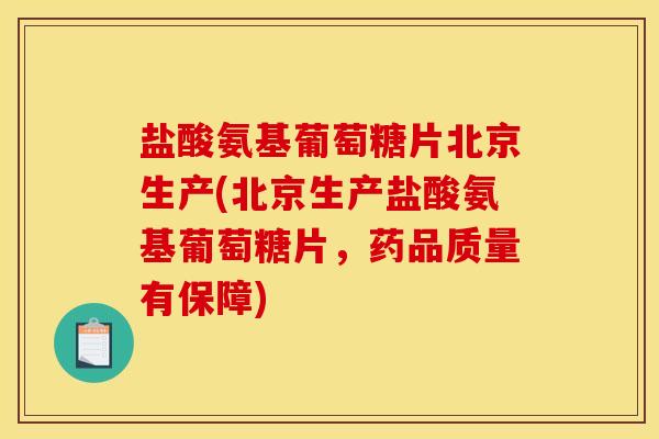 盐酸氨基葡萄糖片北京生产(北京生产盐酸氨基葡萄糖片,药品质量有保障) 盐酸氨基葡萄糖片北京生产(北京生产盐酸氨基葡萄糖片,药品质量有保障)