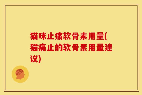 猫咪止痛软骨素用量(猫痛止的软骨素用量建议)
