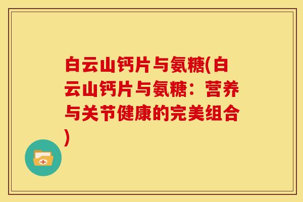 白云山钙片与氨糖(白云山钙片与氨糖：营养与关节健康的完美组合)