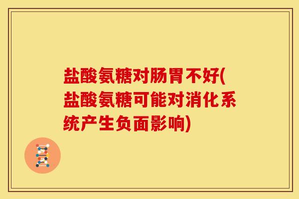盐酸氨糖对肠胃不好(盐酸氨糖可能对消化系统产生负面影响)