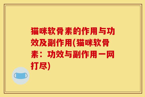 猫咪软骨素的作用与功效及副作用(猫咪软骨素：功效与副作用一网打尽)