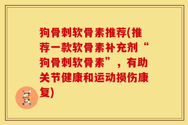 狗软骨素推荐(推荐一款软骨素补充剂“狗软骨素”,有助关节健康和运动损伤康复) 狗软骨素推荐(推荐一款软骨素补充剂“狗软骨素”,有助关节健康和运动损伤康复)