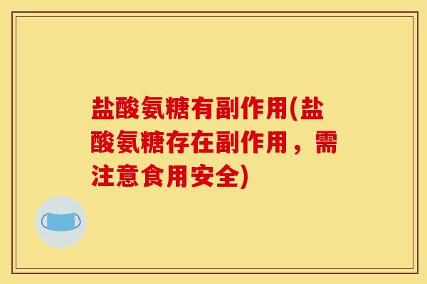 盐酸氨糖有副作用(盐酸氨糖存在副作用，需注意食用安全)