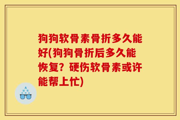 狗狗软骨素多久能好(狗狗后多久能恢复？硬伤软骨素或许能帮上忙)