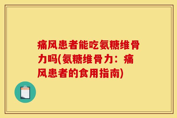 痛风患者能吃氨糖维骨力吗(氨糖维骨力：痛风患者的食用指南)