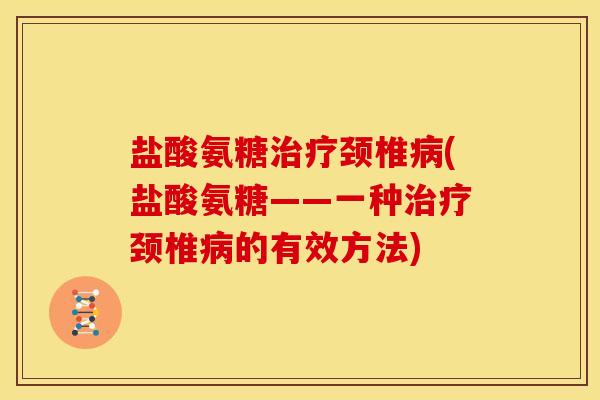 盐酸氨糖治疗颈椎病(盐酸氨糖——一种治疗颈椎病的有效方法)