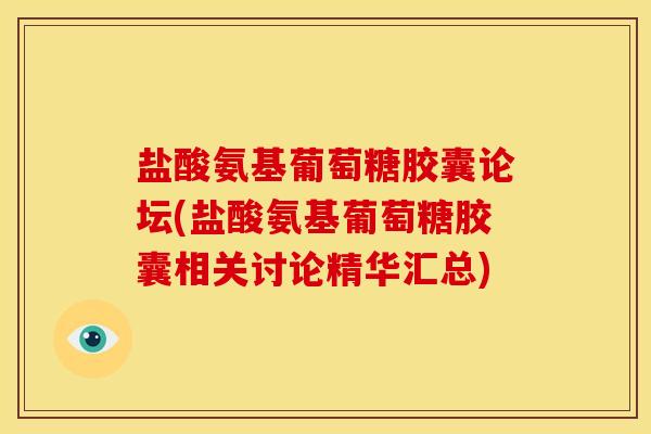 盐酸氨基葡萄糖胶囊论坛(盐酸氨基葡萄糖胶囊相关讨论精华汇总)