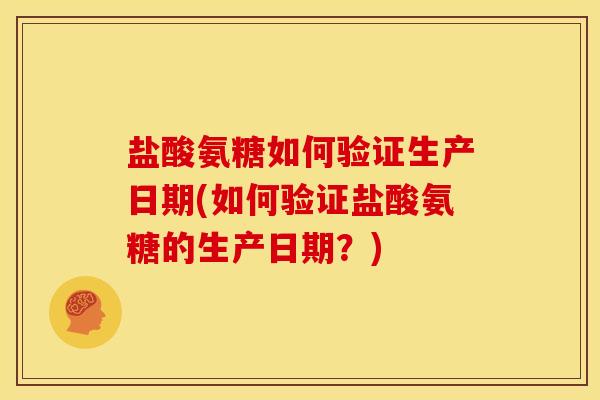 盐酸氨糖如何验证生产日期(如何验证盐酸氨糖的生产日期？)