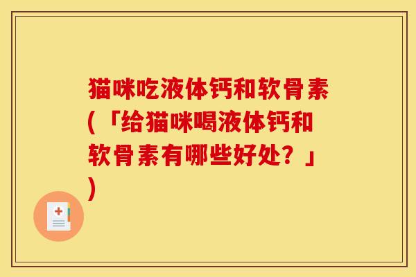 猫咪吃液体钙和软骨素(「给猫咪喝液体钙和软骨素有哪些好处？」)