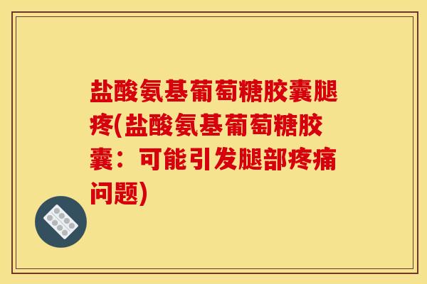盐酸氨基葡萄糖胶囊腿疼(盐酸氨基葡萄糖胶囊：可能引发腿部疼痛问题)