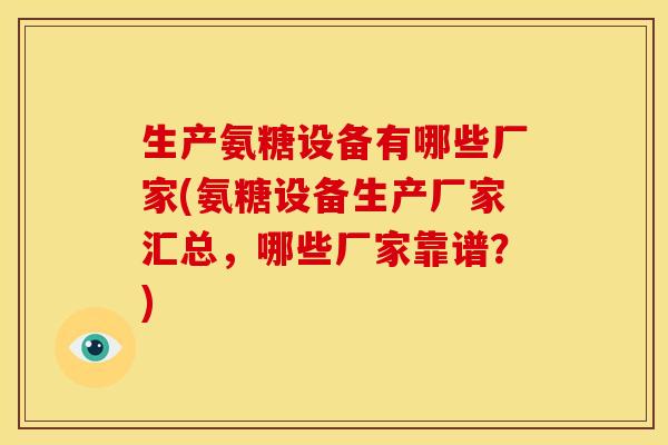 生产氨糖设备有哪些厂家(氨糖设备生产厂家汇总，哪些厂家靠谱？)
