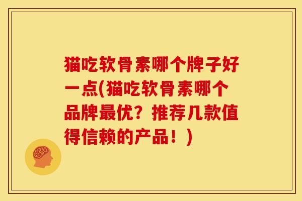 猫吃软骨素哪个牌子好一点(猫吃软骨素哪个品牌最优？推荐几款值得信赖的产品！)