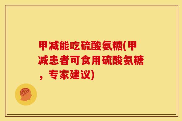 甲减能吃硫酸氨糖(甲减患者可食用硫酸氨糖，专家建议)