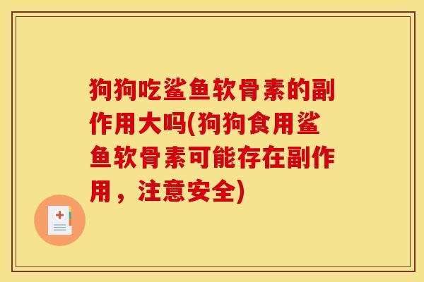 狗狗吃鲨鱼软骨素的副作用大吗(狗狗食用鲨鱼软骨素可能存在副作用,注意安全) 狗狗吃鲨鱼软骨素的副作用大吗(狗狗食用鲨鱼软骨素可能存在副作用,注意安全)