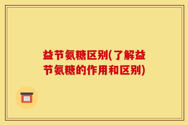 益节氨糖区别(了解益节氨糖的作用和区别)