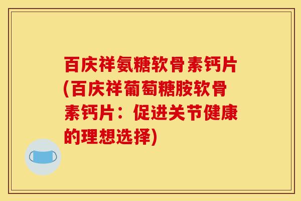 百庆祥氨糖软骨素钙片(百庆祥葡萄糖胺软骨素钙片：促进关节健康的理想选择)