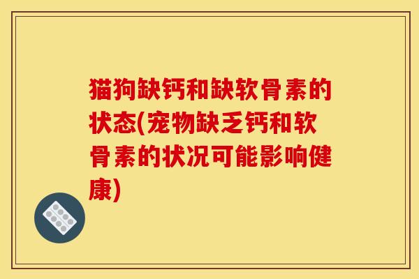 猫狗缺钙和缺软骨素的状态(宠物缺乏钙和软骨素的状况可能影响健康)