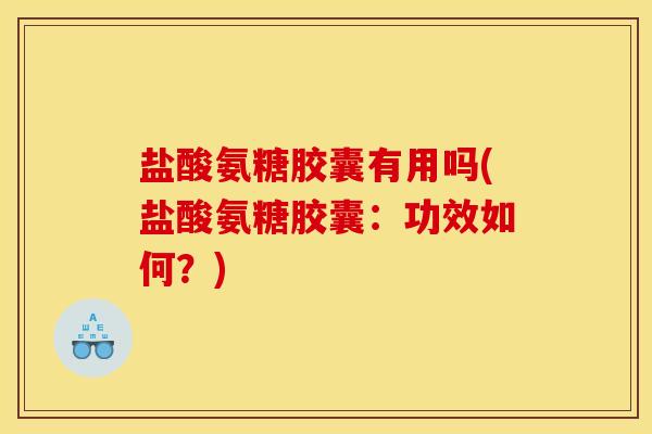 盐酸氨糖胶囊有用吗(盐酸氨糖胶囊：功效如何？)