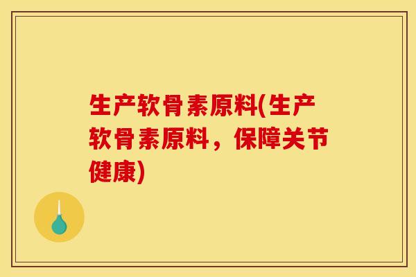 生产软骨素原料(生产软骨素原料，保障关节健康)