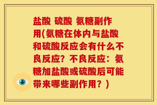 盐酸 硫酸 氨糖副作用(氨糖在体内与盐酸和硫酸反应会有什么不良反应？不良反应：氨糖加盐酸或硫酸后可能带来哪些副作用？)