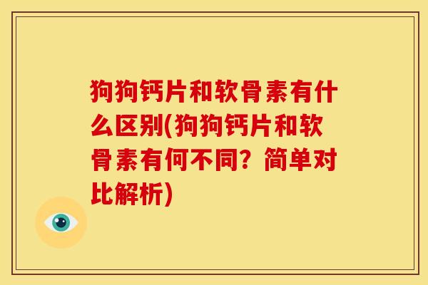 狗狗钙片和软骨素有什么区别(狗狗钙片和软骨素有何不同？简单对比解析)