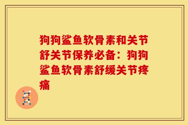 狗狗鲨鱼软骨素和关节舒关节保养必备：狗狗鲨鱼软骨素舒缓关节疼痛